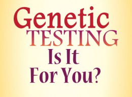 genetic testing; is it for you?
