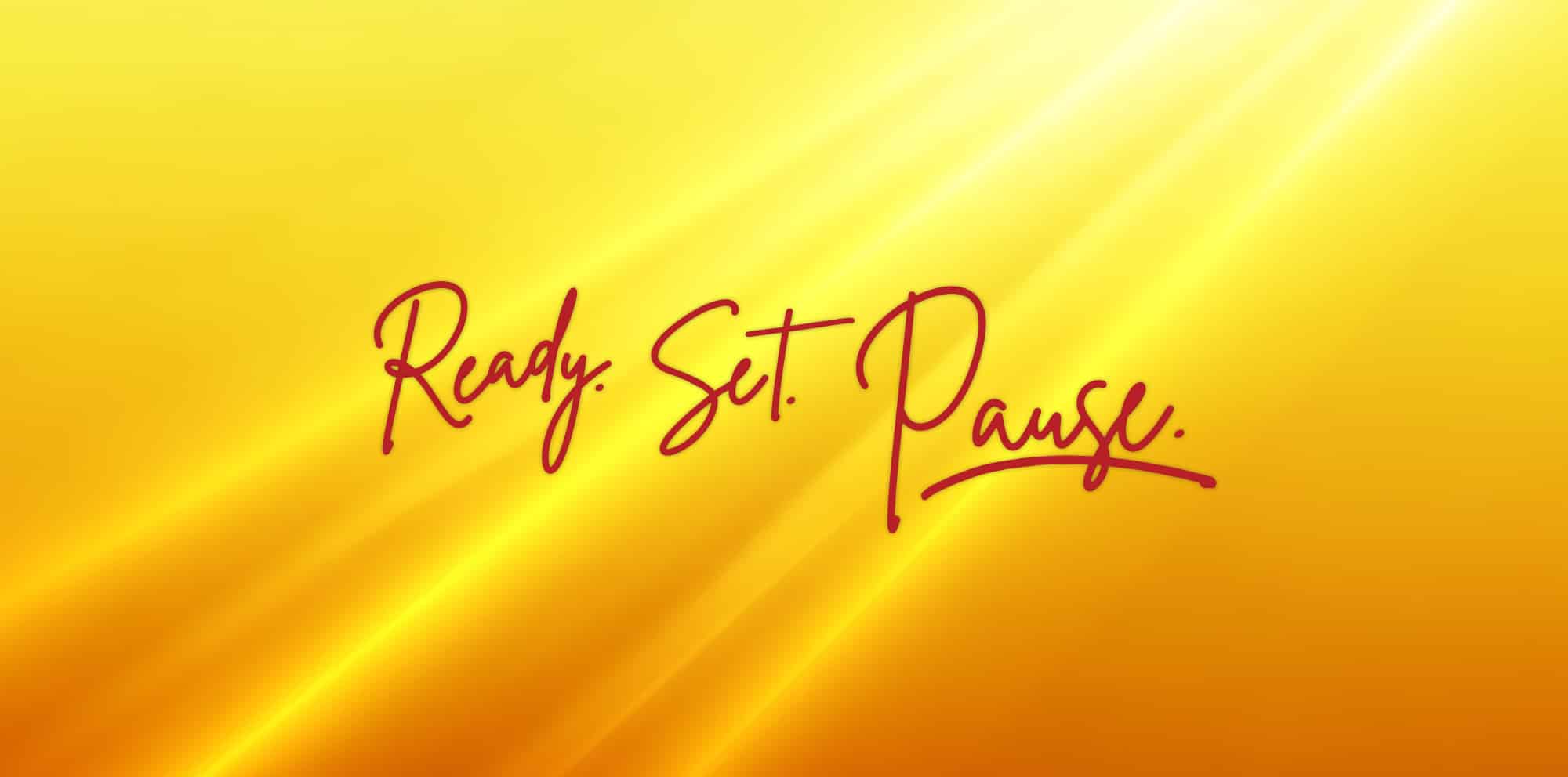 Ready. Set. Pause.